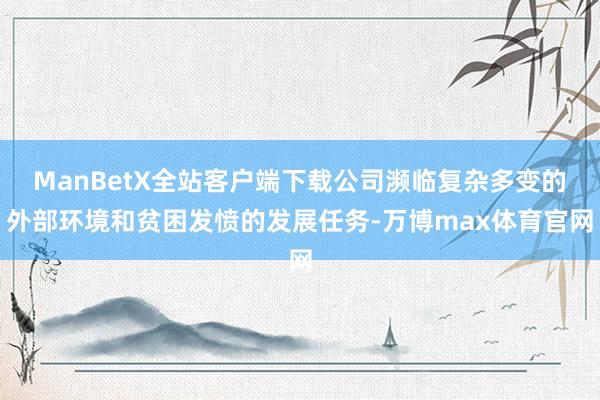 ManBetX全站客户端下载公司濒临复杂多变的外部环境和贫困发愤的发展任务-万博max体育官网