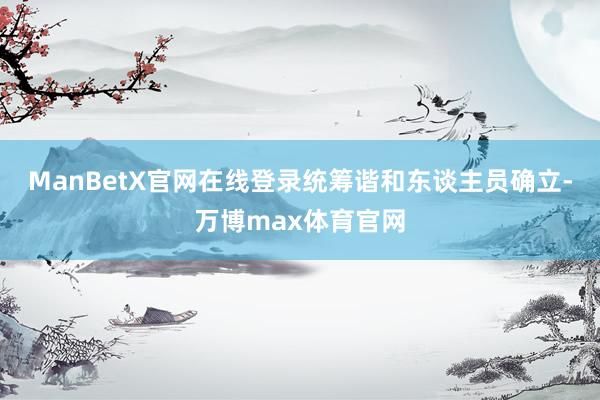 ManBetX官网在线登录统筹谐和东谈主员确立-万博max体育官网