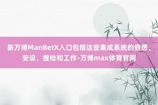 新万博ManBetX入口包括这些集成系统的假想、安设、搜检和工作-万博max体育官网