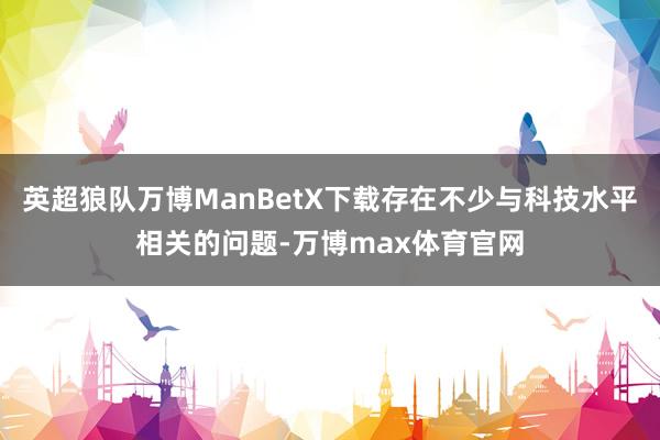 英超狼队万博ManBetX下载存在不少与科技水平相关的问题-万博max体育官网