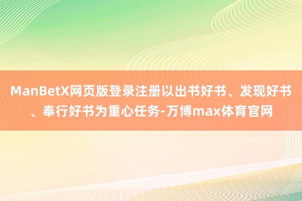 ManBetX网页版登录注册以出书好书、发现好书、奉行好书为重心任务-万博max体育官网