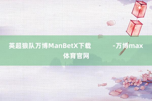 英超狼队万博ManBetX下载            -万博max体育官网