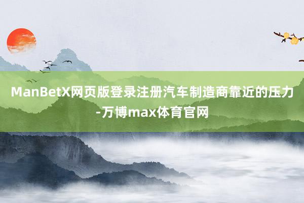 ManBetX网页版登录注册汽车制造商靠近的压力-万博max体育官网