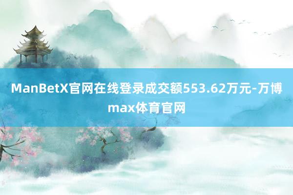 ManBetX官网在线登录成交额553.62万元-万博max体育官网