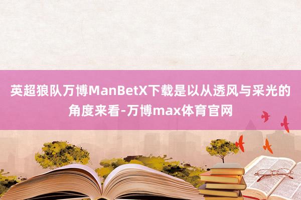 英超狼队万博ManBetX下载是以从透风与采光的角度来看-万博max体育官网