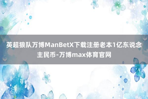 英超狼队万博ManBetX下载注册老本1亿东说念主民币-万博max体育官网