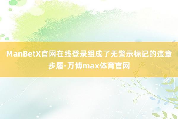 ManBetX官网在线登录组成了无警示标记的违章步履-万博max体育官网