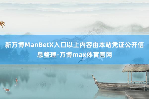 新万博ManBetX入口以上内容由本站凭证公开信息整理-万博max体育官网