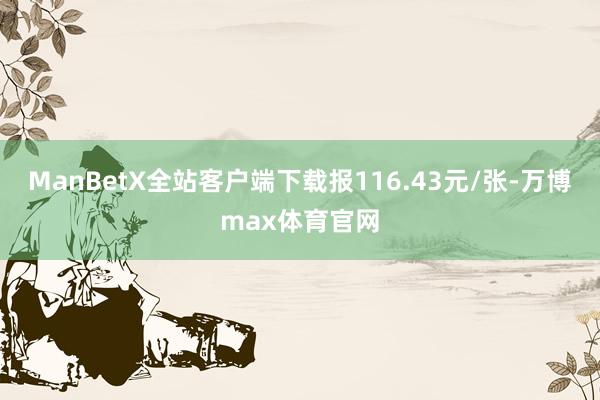 ManBetX全站客户端下载报116.43元/张-万博max体育官网