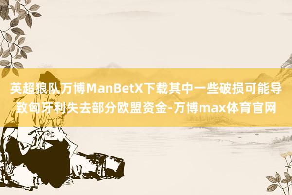 英超狼队万博ManBetX下载其中一些破损可能导致匈牙利失去部分欧盟资金-万博max体育官网