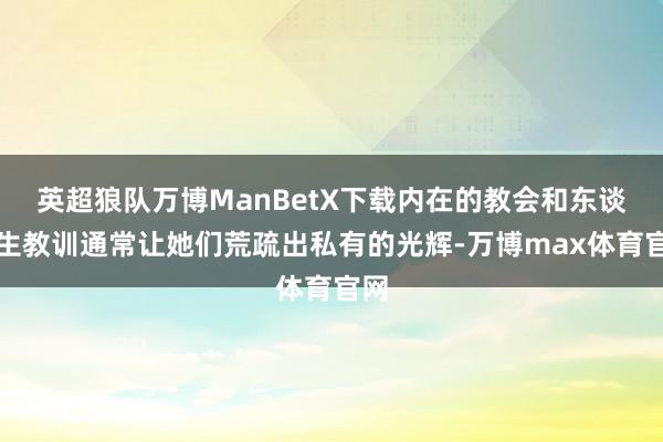 英超狼队万博ManBetX下载内在的教会和东谈主生教训通常让她们荒疏出私有的光辉-万博max体育官网