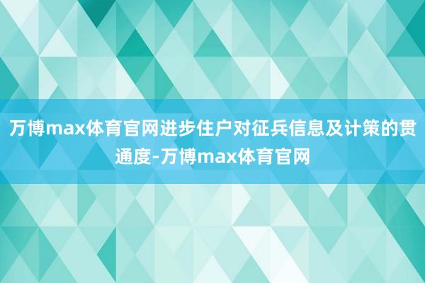 万博max体育官网进步住户对征兵信息及计策的贯通度-万博max体育官网