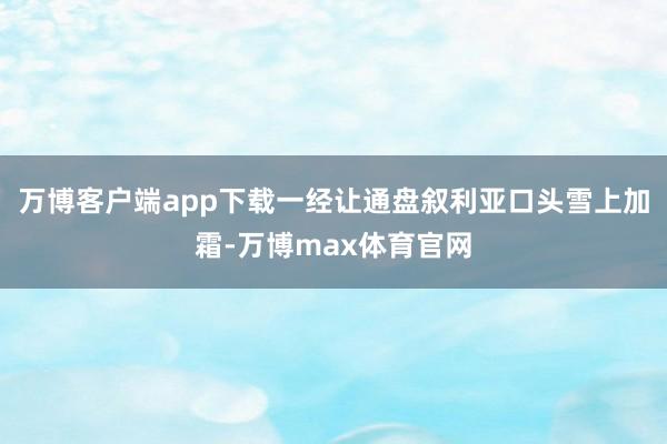 万博客户端app下载一经让通盘叙利亚口头雪上加霜-万博max体育官网