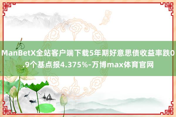 ManBetX全站客户端下载5年期好意思债收益率跌0.9个基点报4.375%-万博max体育官网