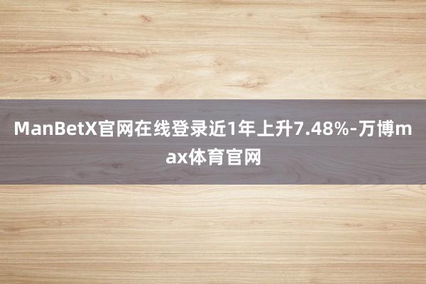 ManBetX官网在线登录近1年上升7.48%-万博max体育官网