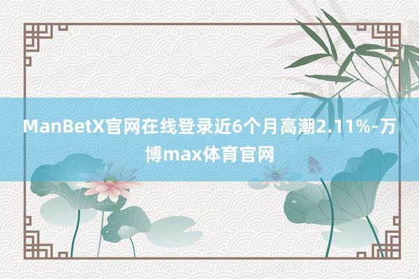 ManBetX官网在线登录近6个月高潮2.11%-万博max体育官网