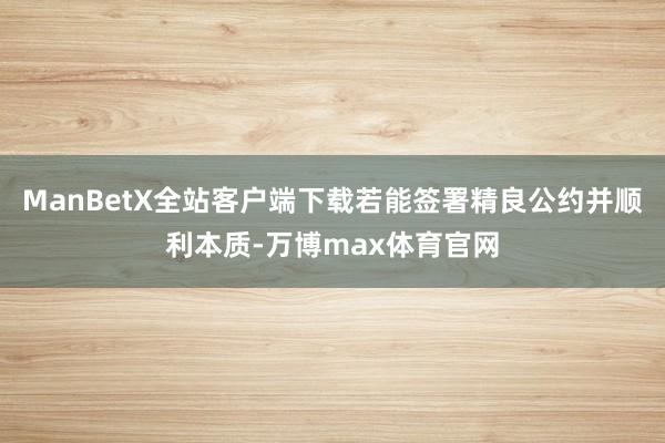 ManBetX全站客户端下载若能签署精良公约并顺利本质-万博max体育官网