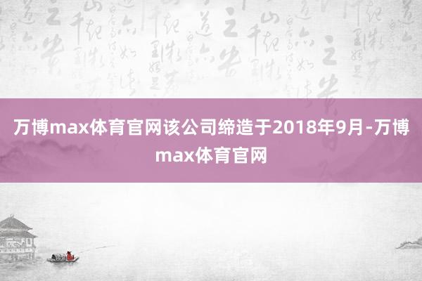 万博max体育官网该公司缔造于2018年9月-万博max体育官网